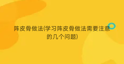 “阵皮骨做法(学习阵皮骨做法需要注意的几个问题)