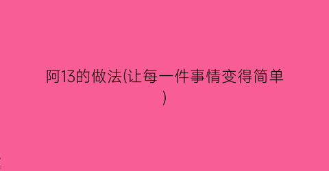 阿13的做法(让每一件事情变得简单)