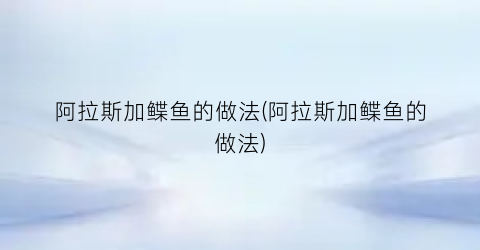 阿拉斯加鲽鱼的做法(阿拉斯加鲽鱼的做法)