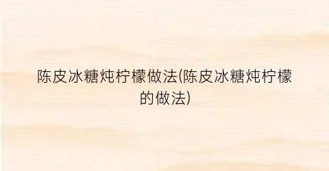 “陈皮冰糖炖柠檬做法(陈皮冰糖炖柠檬的做法)