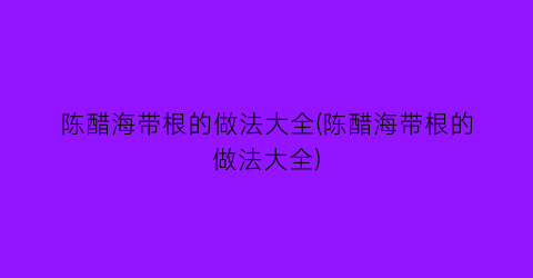 “陈醋海带根的做法大全(陈醋海带根的做法大全)