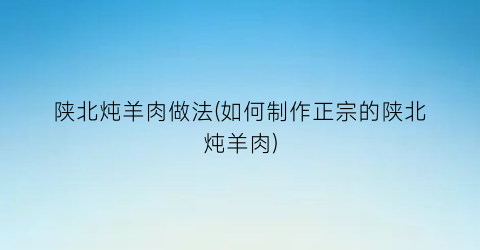 “陕北炖羊肉做法(如何制作正宗的陕北炖羊肉)