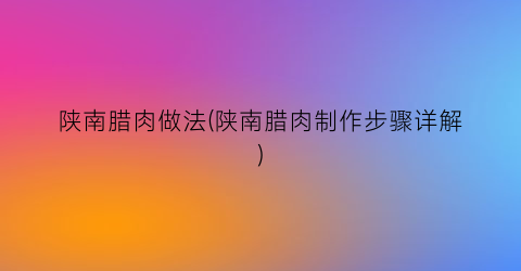 陕南腊肉做法(陕南腊肉制作步骤详解)