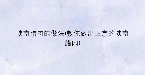 陕南腊肉的做法(教你做出正宗的陕南腊肉)