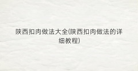 “陕西扣肉做法大全(陕西扣肉做法的详细教程)