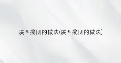 “陕西搅团的做法(陕西搅团的做法)