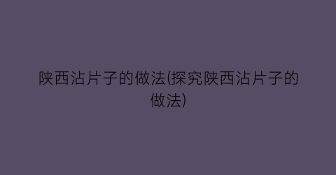陕西沾片子的做法(探究陕西沾片子的做法)