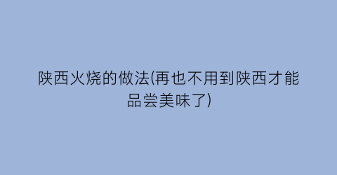 陕西火烧的做法(再也不用到陕西才能品尝美味了)