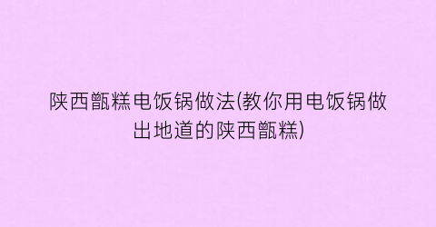 陕西甑糕电饭锅做法(教你用电饭锅做出地道的陕西甑糕)