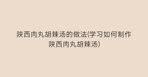 陕西肉丸胡辣汤的做法(学习如何制作陕西肉丸胡辣汤)