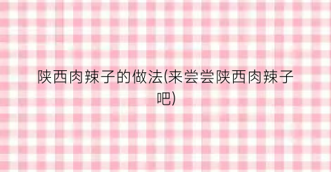 陕西肉辣子的做法(来尝尝陕西肉辣子吧)