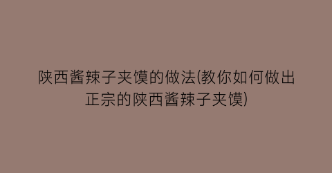 陕西酱辣子夹馍的做法(教你如何做出正宗的陕西酱辣子夹馍)