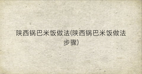 陕西锅巴米饭做法(陕西锅巴米饭做法步骤)