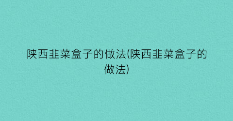 陕西韭菜盒子的做法(陕西韭菜盒子的做法)