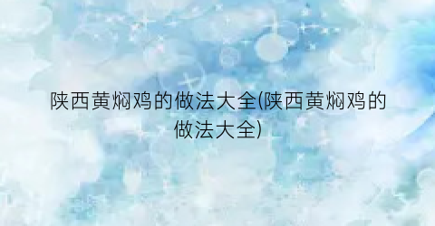 陕西黄焖鸡的做法大全(陕西黄焖鸡的做法大全)