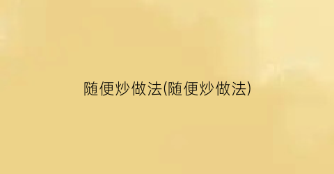随便炒做法(随便炒做法)