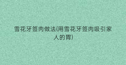 雪花牙签肉做法(用雪花牙签肉吸引家人的胃)