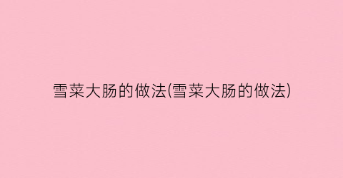 雪菜大肠的做法(雪菜大肠的做法)