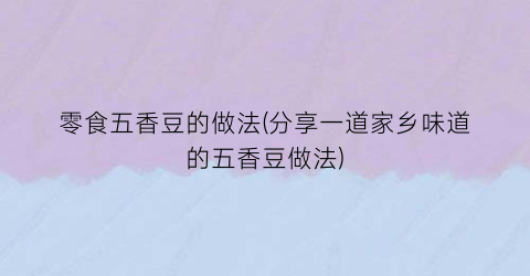 “零食五香豆的做法(分享一道家乡味道的五香豆做法)