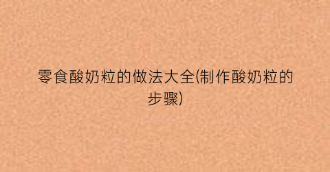 零食酸奶粒的做法大全(制作酸奶粒的步骤)