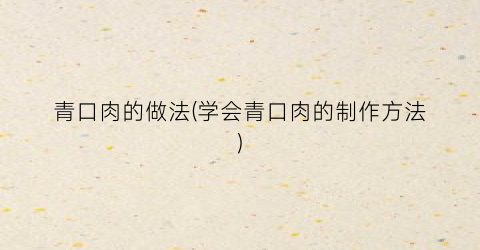 青口肉的做法(学会青口肉的制作方法)