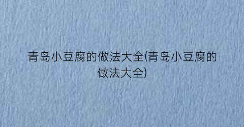 “青岛小豆腐的做法大全(青岛小豆腐的做法大全)