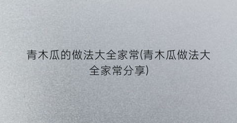 青木瓜的做法大全家常(青木瓜做法大全家常分享)