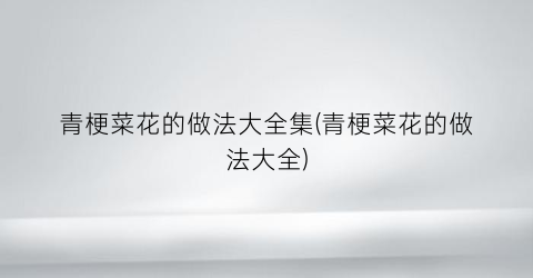 青梗菜花的做法大全集(青梗菜花的做法大全)