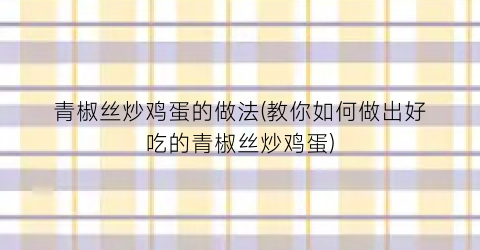 青椒丝炒鸡蛋的做法(教你如何做出好吃的青椒丝炒鸡蛋)
