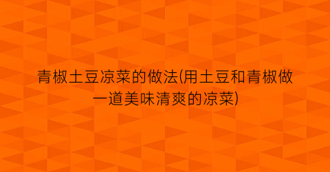 “青椒土豆凉菜的做法(用土豆和青椒做一道美味清爽的凉菜)