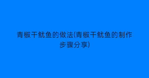 “青椒干鱿鱼的做法(青椒干鱿鱼的制作步骤分享)