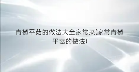 青椒平菇的做法大全家常菜(家常青椒平菇的做法)