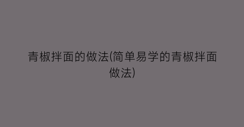 青椒拌面的做法(简单易学的青椒拌面做法)