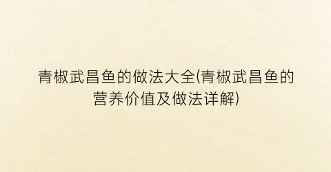 “青椒武昌鱼的做法大全(青椒武昌鱼的营养价值及做法详解)