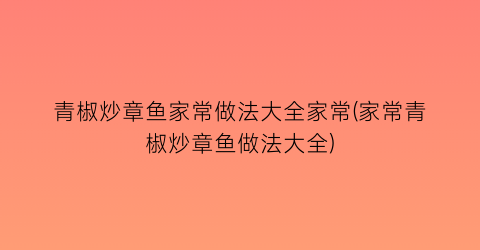 青椒炒章鱼家常做法大全家常(家常青椒炒章鱼做法大全)