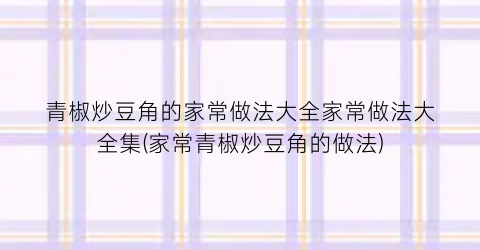 青椒炒豆角的家常做法大全家常做法大全集(家常青椒炒豆角的做法)