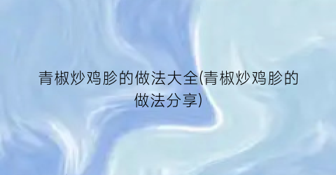 青椒炒鸡胗的做法大全(青椒炒鸡胗的做法分享)