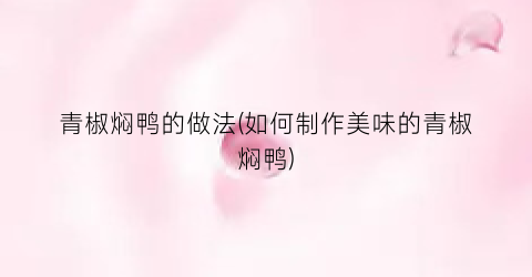 青椒焖鸭的做法(如何制作美味的青椒焖鸭)