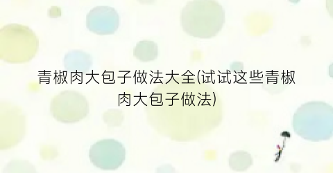 青椒肉大包子做法大全(试试这些青椒肉大包子做法)