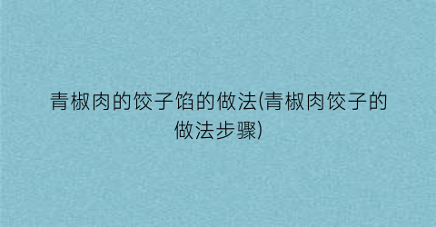 青椒肉的饺子馅的做法(青椒肉饺子的做法步骤)