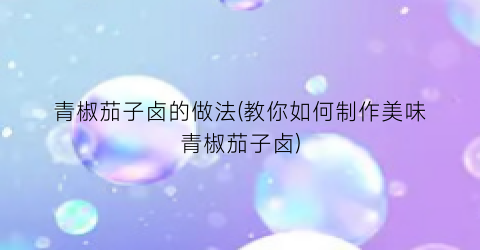 青椒茄子卤的做法(教你如何制作美味青椒茄子卤)