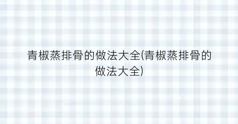 青椒蒸排骨的做法大全(青椒蒸排骨的做法大全)