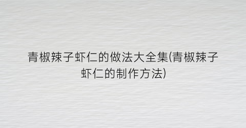 青椒辣子虾仁的做法大全集(青椒辣子虾仁的制作方法)
