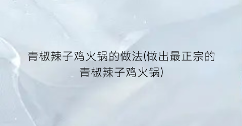 青椒辣子鸡火锅的做法(做出最正宗的青椒辣子鸡火锅)