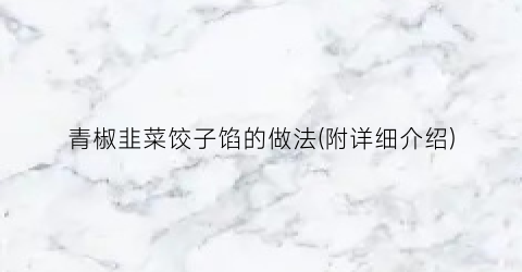 青椒韭菜饺子馅的做法(附详细介绍)