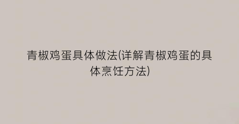 青椒鸡蛋具体做法(详解青椒鸡蛋的具体烹饪方法)