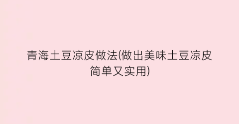 青海土豆凉皮做法(做出美味土豆凉皮简单又实用)