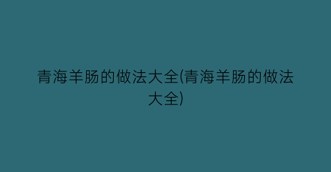 “青海羊肠的做法大全(青海羊肠的做法大全)