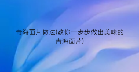 青海面片做法(教你一步步做出美味的青海面片)