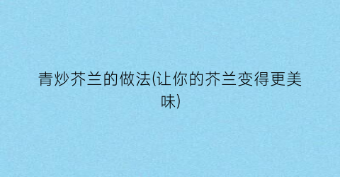 “青炒芥兰的做法(让你的芥兰变得更美味)